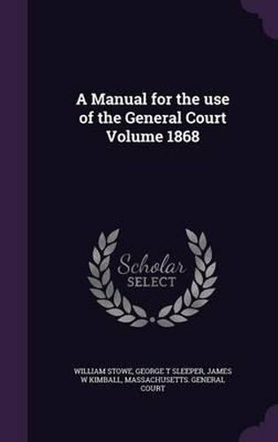 Cover image for A Manual for the Use of the General Court Volume 1868