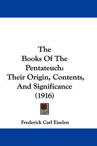 Cover image for The Books of the Pentateuch: Their Origin, Contents, and Significance (1916)