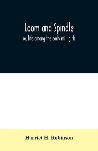 Loom and spindle: or, life among the early mill girls; with a sketch of The Lowell Offering and some of its contributors