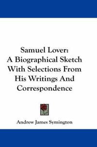 Cover image for Samuel Lover: A Biographical Sketch with Selections from His Writings and Correspondence