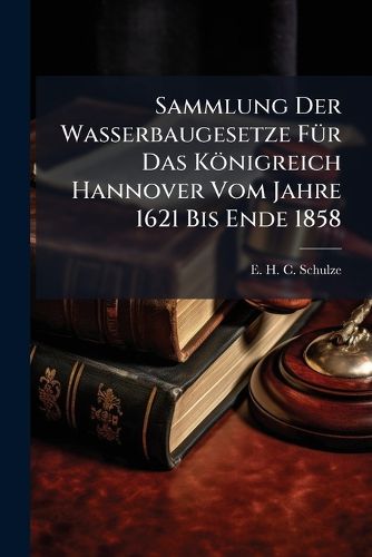 Cover image for Sammlung Der Wasserbaugesetze Fuer Das Koenigreich Hannover Vom Jahre 1621 Bis Ende 1858
