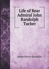 Cover image for Life of Rear Admiral John Randolph Tucker