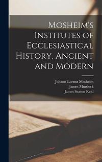 Cover image for Mosheim's Institutes of Ecclesiastical History, Ancient and Modern [microform]