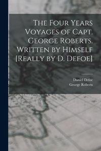 Cover image for The Four Years Voyages of Capt. George Roberts. Written by Himself [Really by D. Defoe]