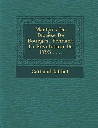 Cover image for Martyrs Du Diocese de Bourges, Pendant La Revolution de 1793 ......