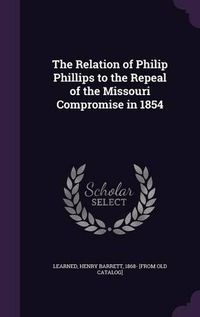 Cover image for The Relation of Philip Phillips to the Repeal of the Missouri Compromise in 1854