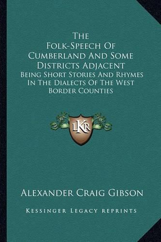 The Folk-Speech of Cumberland and Some Districts Adjacent: Being Short Stories and Rhymes in the Dialects of the West Border Counties