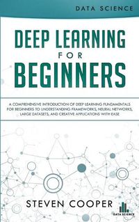 Cover image for Deep Learning for Beginners: A comprehensive introduction of deep learning fundamentals for beginners to understanding frameworks, neural networks, large datasets, and creative applications with ease