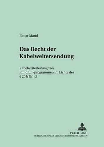 Cover image for Das Recht Der Kabelweitersendung: Kabelweiterleitung Von Rundfunkprogrammen Im Lichte Des  20 B Urhg