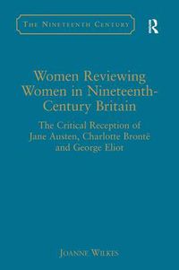 Cover image for Women Reviewing Women in Nineteenth-Century Britain: The Critical Reception of Jane Austen, Charlotte Bronte and George Eliot