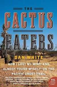 Cover image for The Cactus Eaters: How I Lost My Mind-and Almost Found Myself-on the Pacific Crest Trail