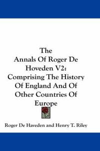 Cover image for The Annals of Roger de Hoveden V2: Comprising the History of England and of Other Countries of Europe