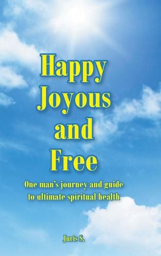 Cover image for Happy, Joyous, and Free: One man's journey and guide to ultimate Spiritual health