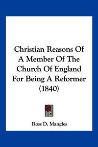 Cover image for Christian Reasons of a Member of the Church of England for Being a Reformer (1840)