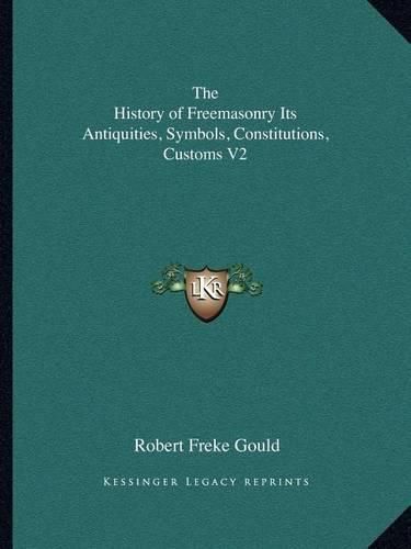 Cover image for The History of Freemasonry Its Antiquities, Symbols, Constitthe History of Freemasonry Its Antiquities, Symbols, Constitutions, Customs V2 Utions, Customs V2