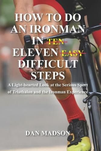 How to do an Ironman in Eleven Difficult Steps: A Lighthearted Look at the Serious Sport of Triathlon and the Ironman Experience