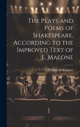 Cover image for The Plays and Poems of Shakespeare, According to the Improved Text of E. Malone