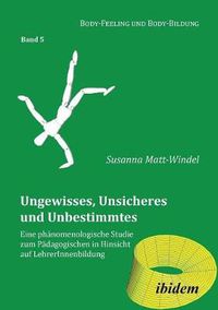 Cover image for Ungewisses, Unsicheres und Unbestimmtes: Eine ph nomenologische Studie zum P dagogischen in Hinsicht auf LehrerInnenbildung.