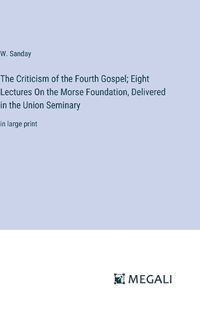 Cover image for The Criticism of the Fourth Gospel; Eight Lectures On the Morse Foundation, Delivered in the Union Seminary