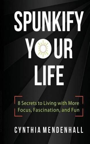 Cover image for Spunkify Your Life: 8 Secrets to Living with More Focus, Fascination, and Fun