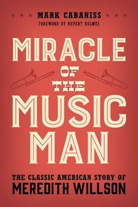 Cover image for Miracle of The Music Man: The Classic American Story of Meredith Willson