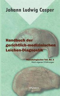 Cover image for Handbuch der gerichtlich-medizinischen Leichen-Diagnostik: Thanatologischer Teil, Bd. 2: Mit einem Atlas und neun colorierten Tafeln. Nach eigenen Erfahrungen