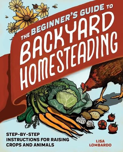 Cover image for The Beginner's Guide to Backyard Homesteading: Step-By-Step Instructions for Raising Crops and Animals