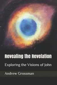Cover image for Revealing the Revelation: Exploring the Visions of John