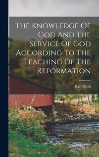 Cover image for The Knowledge Of God And The Service Of God According To The Teaching Of The Reformation