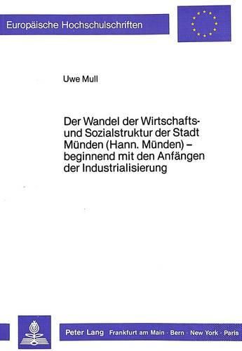 Cover image for Der Wandel Der Wirtschafts- Und Sozialstruktur Der Stadt Muenden (Hann. Muenden): Beginnend Mit Den Anfaengen Der Industrialisierung