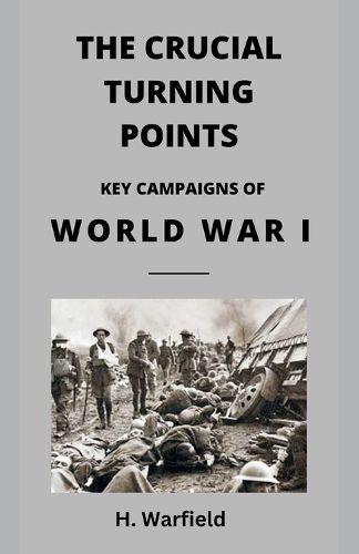 Cover image for The Crucial Turning Points: Key Campaigns of World War I