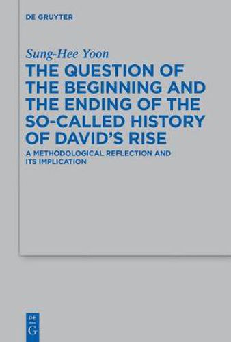 The Question of the Beginning and the Ending of the So-Called History of David's Rise: A Methodological Reflection and Its Implications