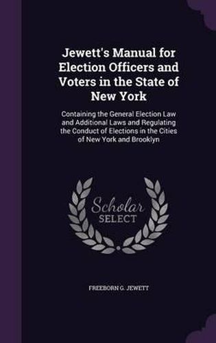 Cover image for Jewett's Manual for Election Officers and Voters in the State of New York: Containing the General Election Law and Additional Laws and Regulating the Conduct of Elections in the Cities of New York and Brooklyn