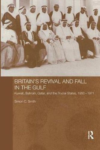 Cover image for Britain's Revival and Fall in the Gulf: Kuwait, Bahrain, Qatar, and the Trucial States, 1950-71