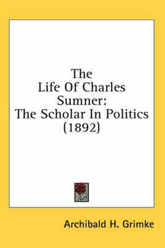 Cover image for The Life of Charles Sumner: The Scholar in Politics (1892)