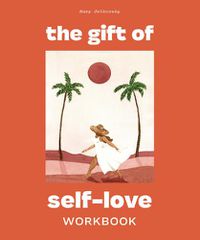 Cover image for The Gift of Self Love: A Workbook to Help You Build Confidence, Recognize Your Worth, and Learn to Finally Love Yourself