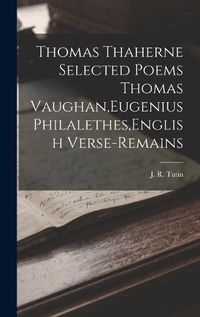 Cover image for Thomas Thaherne Selected Poems Thomas Vaughan, Eugenius Philalethes, English Verse-Remains