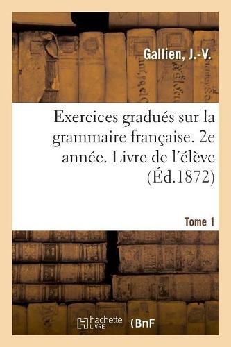 Cover image for Exercices Gradues Sur La Grammaire Francaise. 2e Annee. Tome 1. Livre de l'Eleve