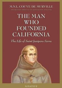 Cover image for The Man Who Founded California: The Life of Saint Junipero Serra