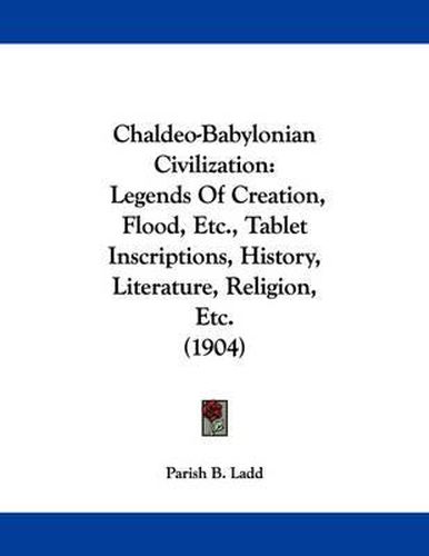 Cover image for Chaldeo-Babylonian Civilization: Legends of Creation, Flood, Etc., Tablet Inscriptions, History, Literature, Religion, Etc. (1904)