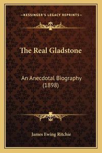Cover image for The Real Gladstone: An Anecdotal Biography (1898)