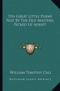 Cover image for Ten Great Little Poems Not by the Old Masters; Picked Up Adrten Great Little Poems Not by the Old Masters; Picked Up Adrift Ift
