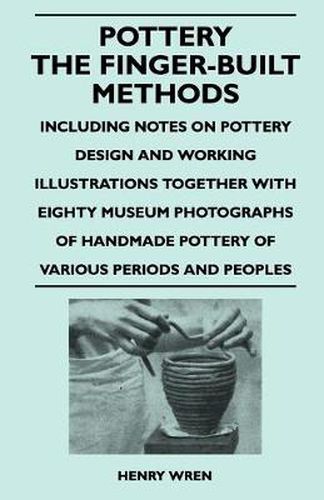 Cover image for Pottery - The Finger-Built Methods - Including Notes on Pottery Design and Working Illustrations Together With Eighty Museum Photographs of Handmade Pottery of Various Periods and Peoples