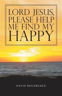 Cover image for Lord Jesus, Please Help Me Find My Happy