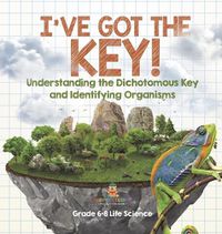 Cover image for I've Got the Key! Understanding the Dichotomous Key and Identifying Organisms Grade 6-8 Life Science