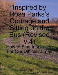 Cover image for Inspired by Rosa Parks's Courage and Sitting on the Bus: (v.4) How to Find Inspiration For Our Difficult Times