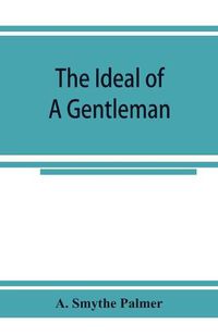 Cover image for The ideal of a gentleman; or, A mirror for gentlefolks, a portrayal in literature from the earliest times