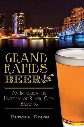 Cover image for Grand Rapids Beer: An Intoxicating History of River City Brewing