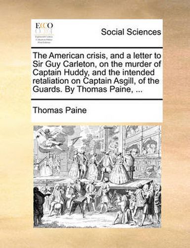 Cover image for The American Crisis, and a Letter to Sir Guy Carleton, on the Murder of Captain Huddy, and the Intended Retaliation on Captain Asgill, of the Guards. by Thomas Paine, ...