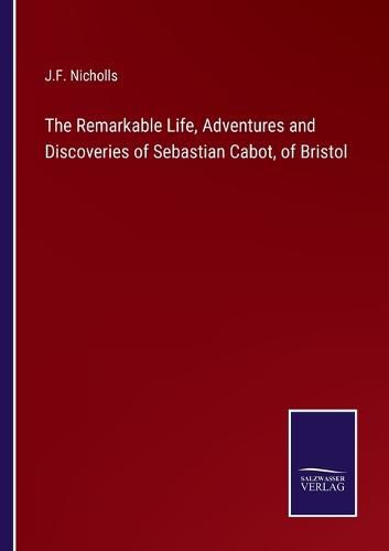 Cover image for The Remarkable Life, Adventures and Discoveries of Sebastian Cabot, of Bristol